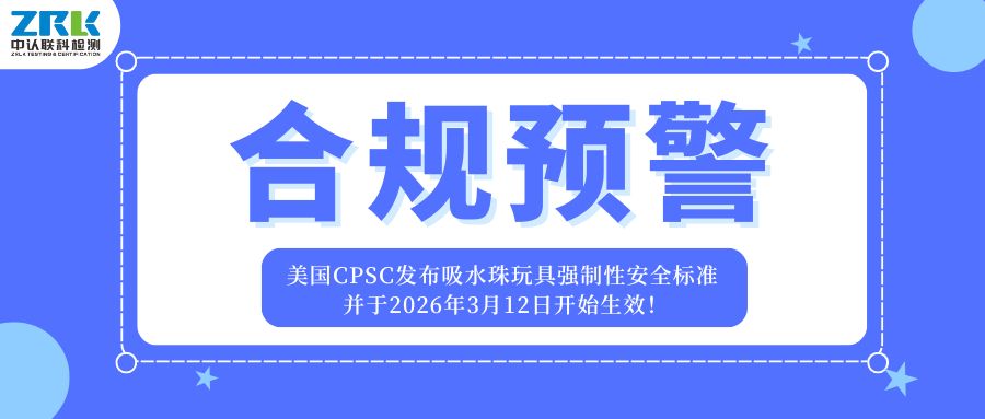 合規(guī)預警！美國CPSC發(fā)布吸水珠玩具強制性安全標準，并于2026年3月12日開始生效！ 